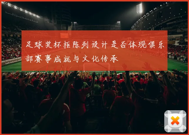 足球奖杯柜陈列设计是否体现俱乐部赛事成就与文化传承
