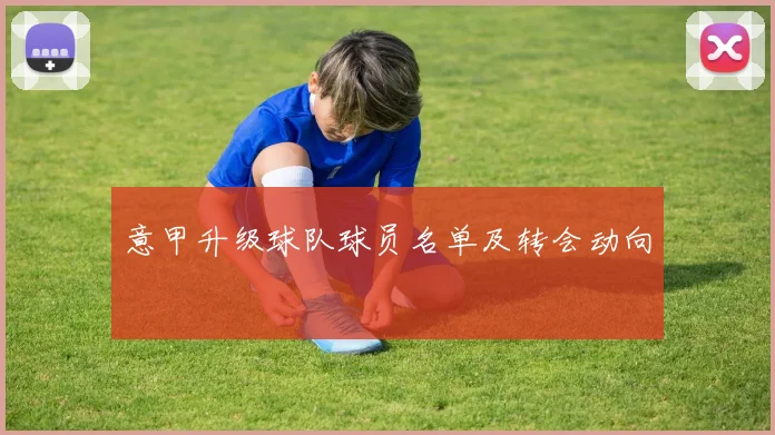 意甲升级球队球员名单及转会动向