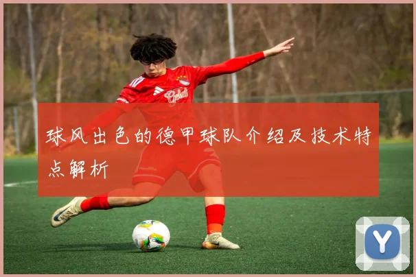 球风出色的德甲球队介绍及技术特点解析
