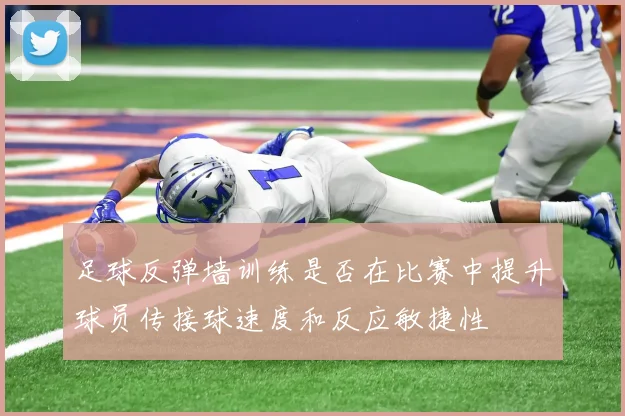 足球反弹墙训练是否在比赛中提升球员传接球速度和反应敏捷性
