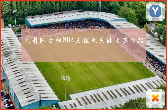 火箭队晋级NBA历程及关键比赛介绍