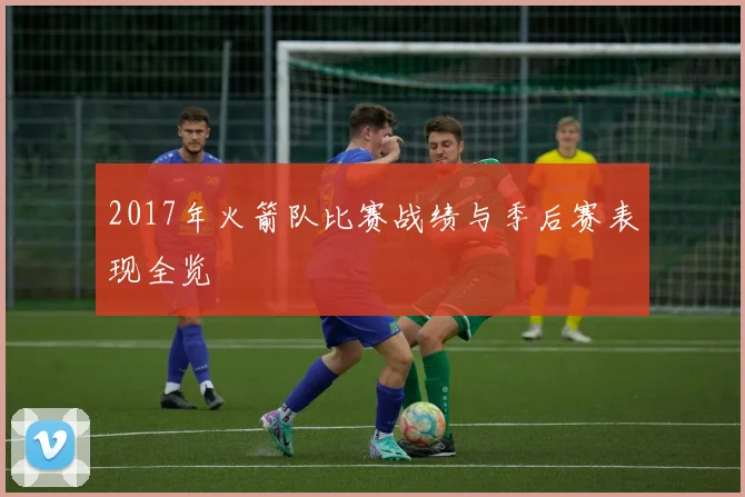 2017年火箭队比赛战绩与季后赛表现全览