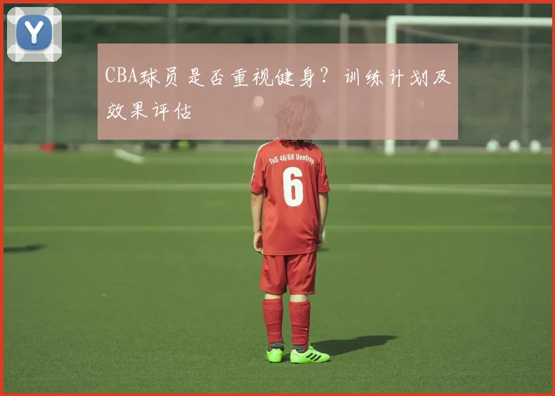 CBA球员是否重视健身？训练计划及效果评估