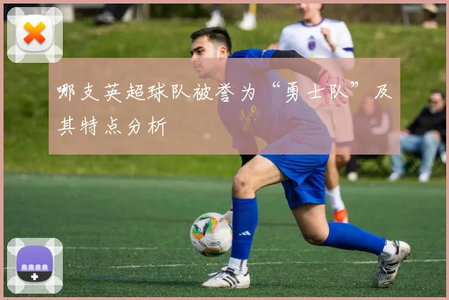 哪支英超球队被誉为“勇士队”及其特点分析
