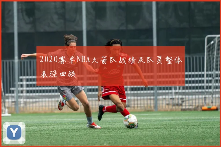 2020赛季NBA火箭队战绩及队员整体表现回顾