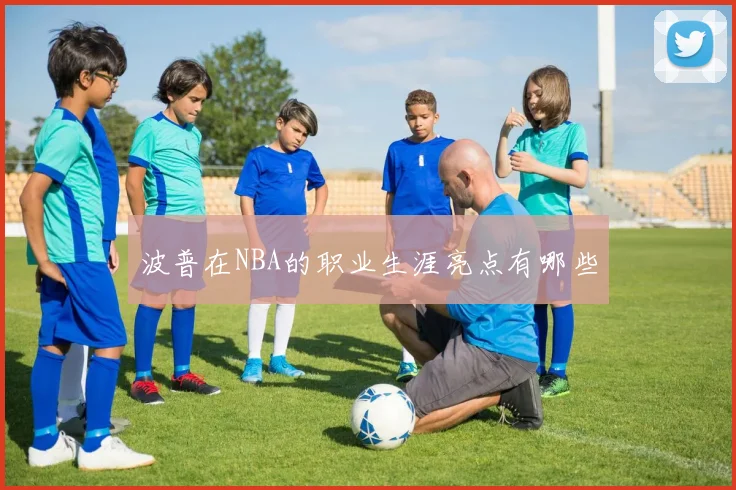 波普在NBA的职业生涯亮点有哪些