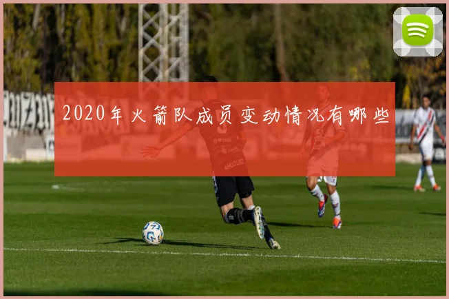 2020年火箭队成员变动情况有哪些