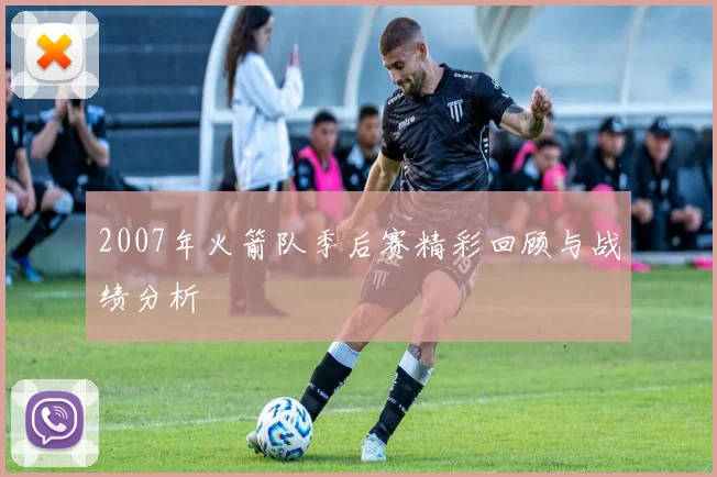 2007年火箭队季后赛精彩回顾与战绩分析