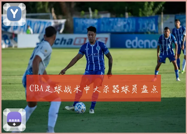 CBA足球战术中大杀器球员盘点