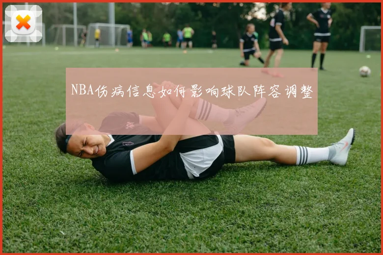 NBA伤病信息如何影响球队阵容调整